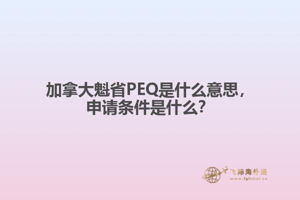 加拿大魁省PEQ是什么意思，申請條件是什么？