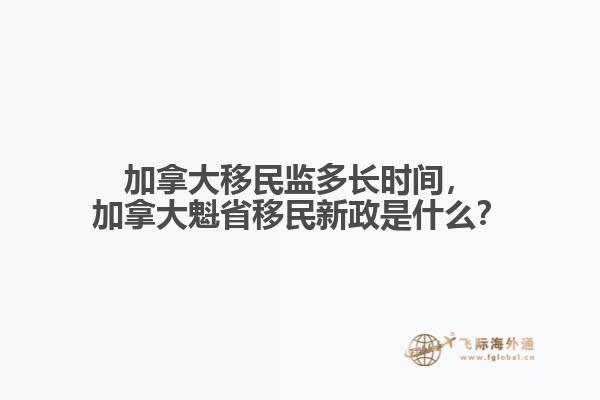 加拿大移民監(jiān)多長(zhǎng)時(shí)間，加拿大魁省移民新政是什么？