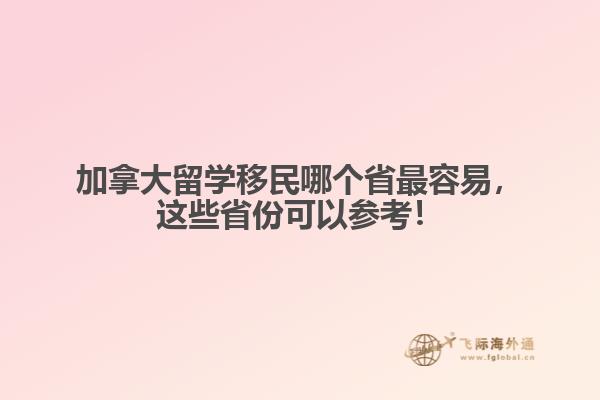 加拿大留學(xué)移民哪個(gè)省最容易，這些省份可以參考！