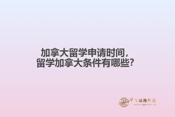 加拿大留學(xué)申請(qǐng)時(shí)間，留學(xué)加拿大條件有哪些？