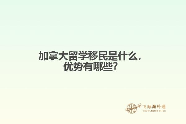 加拿大留學(xué)移民是什么，優(yōu)勢有哪些？