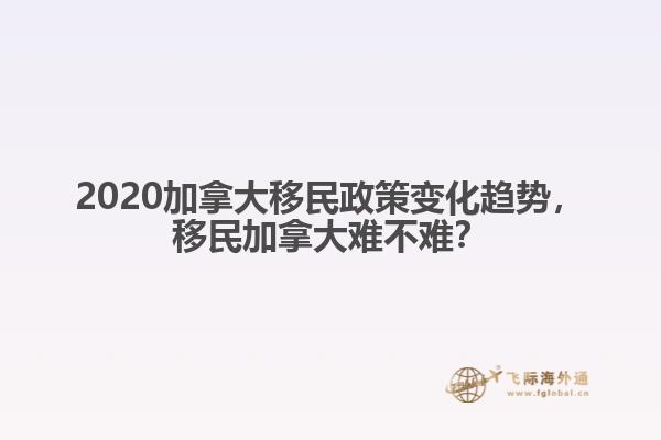 2020加拿大移民政策變化趨勢，移民加拿大難不難？