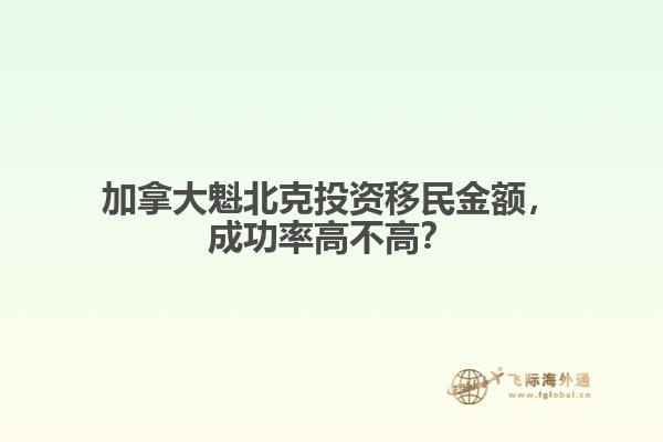 加拿大魁北克投資移民金額，成功率高不高？