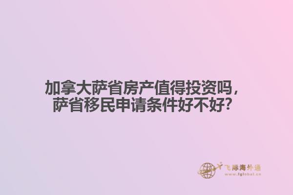 加拿大薩省房產(chǎn)值得投資嗎，薩省移民申請條件好不好？