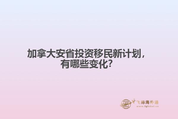 加拿大安省投資移民新計(jì)劃，有哪些變化？