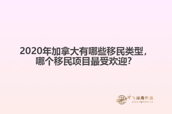 2020年加拿大有哪些移民類型，哪個(gè)移民項(xiàng)目最受歡迎？