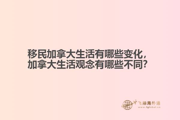 移民加拿大生活有哪些變化，加拿大生活觀念有哪些不同？