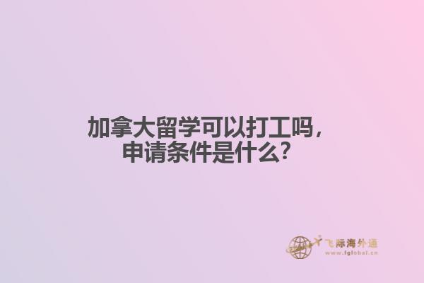 加拿大留學(xué)可以打工嗎，申請(qǐng)條件是什么？