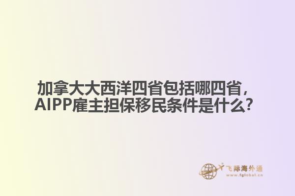 加拿大大西洋四省包括哪四省，AIPP雇主擔(dān)保移民條件是什么？