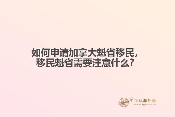 如何申請(qǐng)加拿大魁省移民，移民魁省需要注意什么？