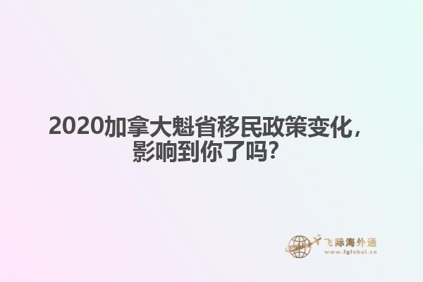 2020加拿大魁省移民政策變化，影響到你了嗎？ 