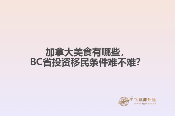 加拿大美食有哪些，BC省投資移民條件難不難？
