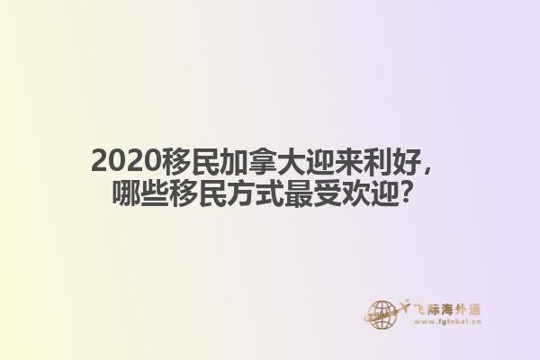 2020移民加拿大迎來(lái)利好，哪些移民方式最受歡迎？