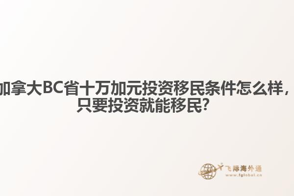 加拿大BC省十萬加元投資移民條件怎么樣，只要投資就能移民？ 