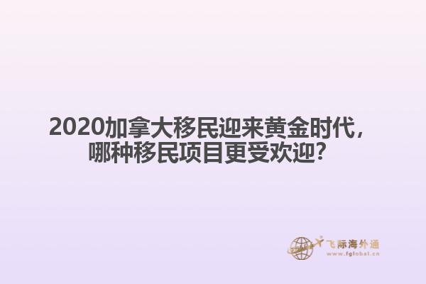 2020加拿大移民迎來黃金時代，哪種移民項目更受歡迎？