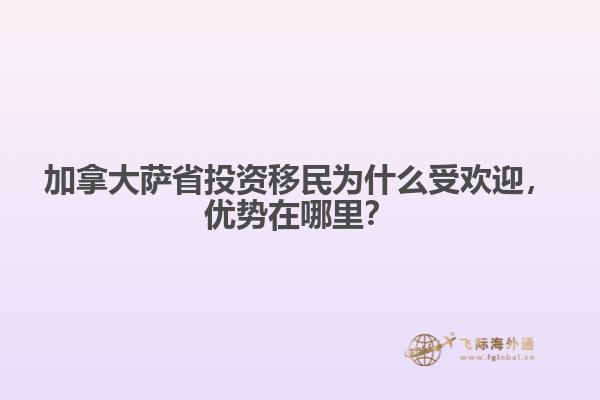 加拿大薩省投資移民為什么受歡迎，優(yōu)勢(shì)在哪里？
