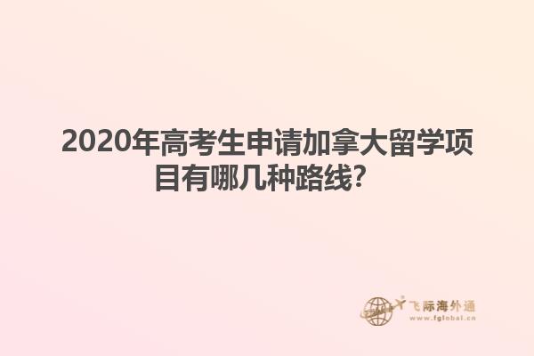 2020年高考生申請加拿大留學(xué)項(xiàng)目有哪幾種路線？