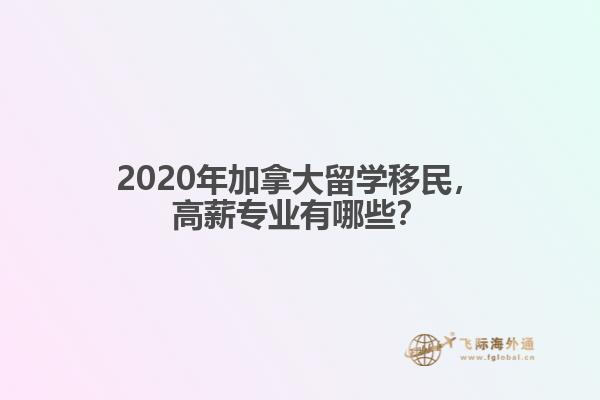 2020年加拿大留學(xué)移民，高薪專業(yè)有哪些？