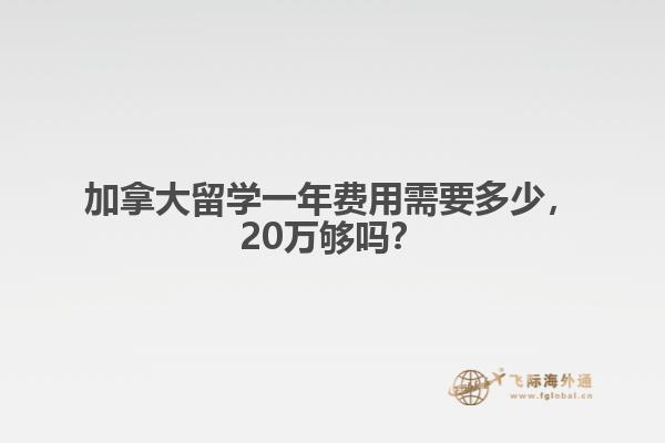 加拿大留學一年費用需要多少，20萬夠嗎？