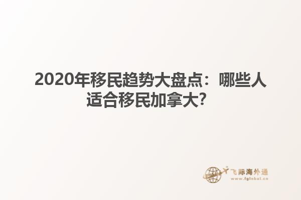 2020年移民趨勢大盤點(diǎn)：哪些人適合移民加拿大？