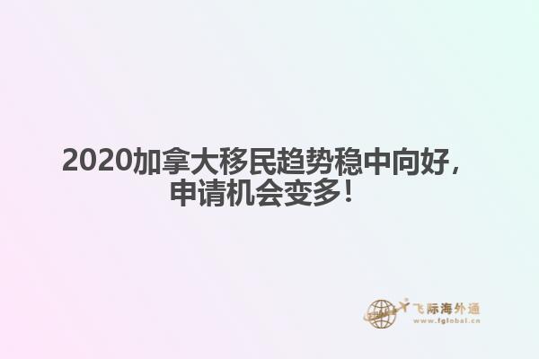 2020加拿大移民趨勢穩(wěn)中向好，申請機會變多！