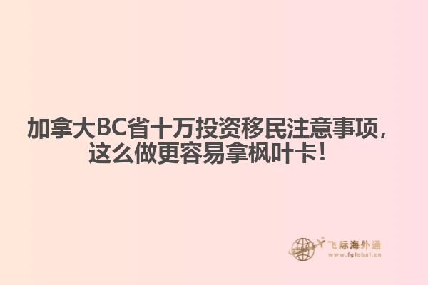 加拿大BC省十萬投資移民注意事項，這么做更容易拿楓葉卡！