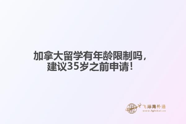 加拿大留學(xué)有年齡限制嗎，建議35歲之前申請！