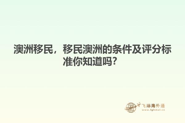 澳洲移民，移民澳洲的條件及評分標(biāo)準(zhǔn)你知道嗎？