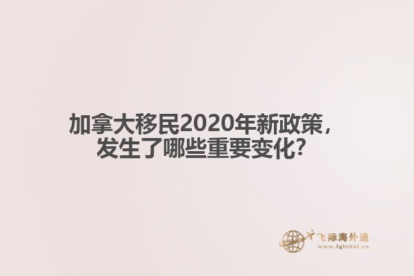 加拿大移民2020年新政策，發(fā)生了哪些重要變化？