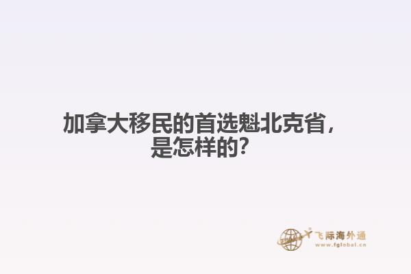 加拿大移民的首選魁北克省，是怎樣的？