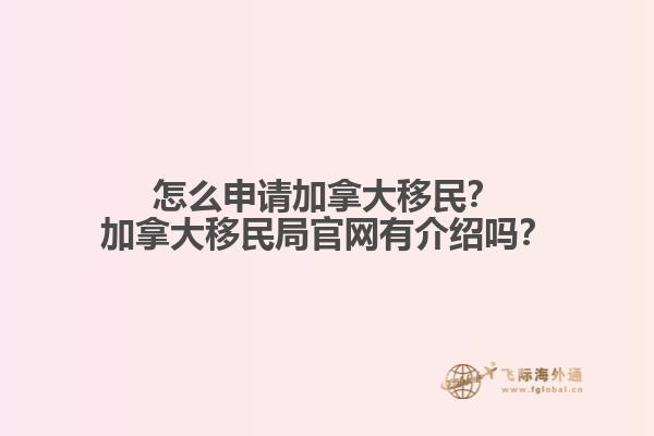 怎么申請(qǐng)加拿大移民？加拿大移民局官網(wǎng)有介紹嗎？