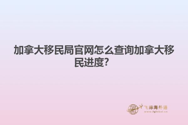 加拿大移民局官網(wǎng)怎么查詢加拿大移民進度？