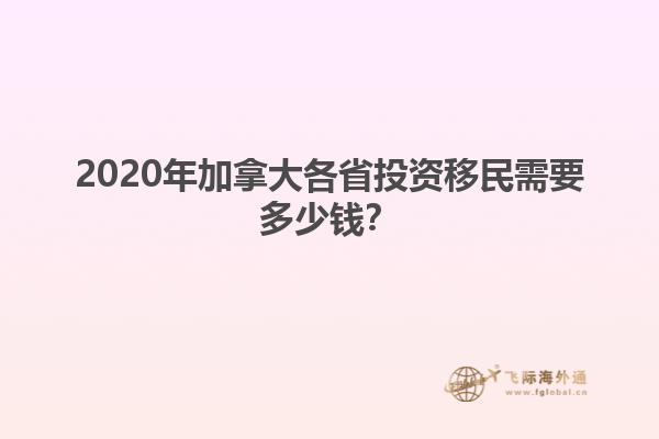 2020年加拿大各省投資移民需要多少錢？