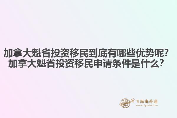 加拿大魁省投資移民到底有哪些優(yōu)勢呢？加拿大魁省投資移民申請條件是什么？