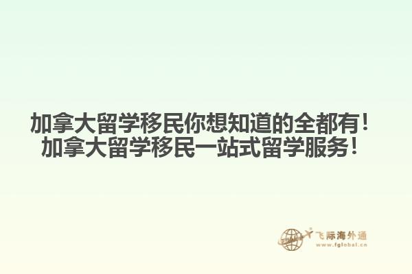 加拿大留學(xué)移民你想知道的全都有！加拿大留學(xué)移民一站式留學(xué)服務(wù)！