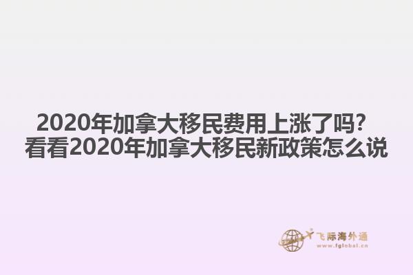 2020年加拿大移民費用上漲了嗎？看看2020年加拿大移民新政策怎么說