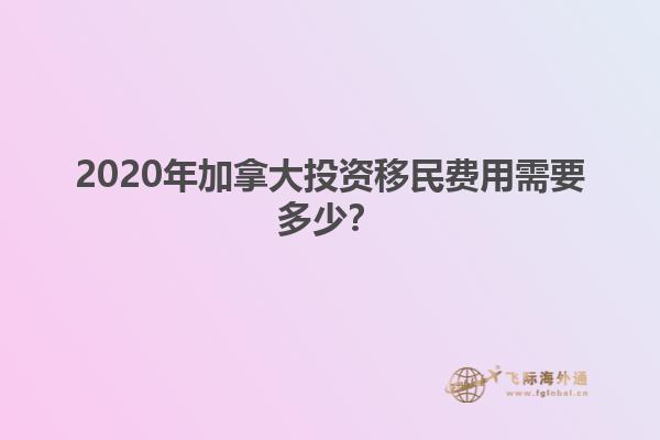 2020年加拿大投資移民費用需要多少？