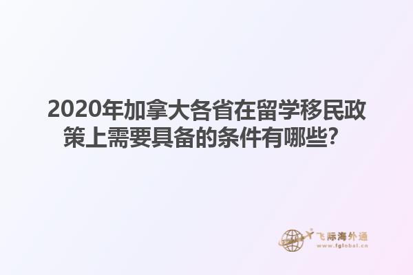 2020年加拿大各省在留學(xué)移民政策上需要具備的條件有哪些？