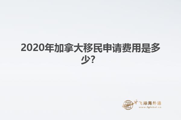 2020年加拿大移民申請費(fèi)用是多少？