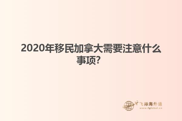 2020年移民加拿大需要注意什么事項？