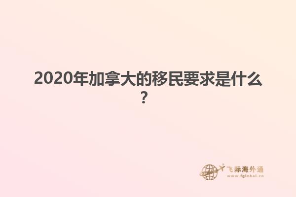 2020年加拿大的移民要求是什么？