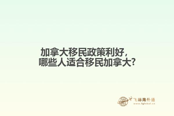 加拿大移民政策利好，哪些人適合移民加拿大?