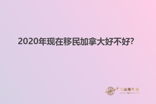 2020年現(xiàn)在移民加拿大好不好？