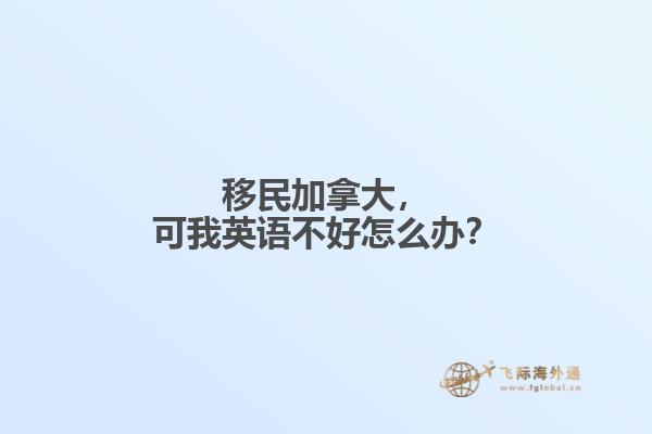 移民加拿大，可我英語不好怎么辦？