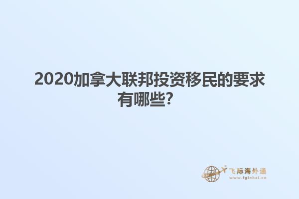 2020加拿大聯(lián)邦投資移民的要求有哪些？