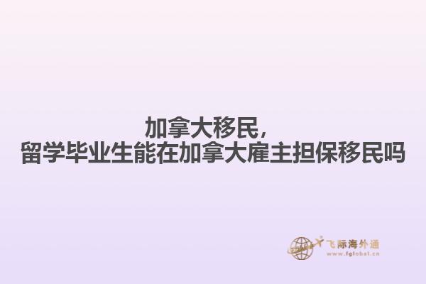 加拿大移民，留學畢業(yè)生能在加拿大雇主擔保移民嗎