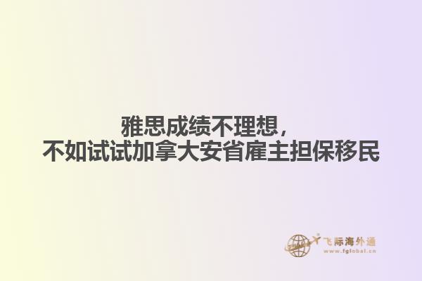 雅思成績不理想，不如試試加拿大安省雇主擔保移民