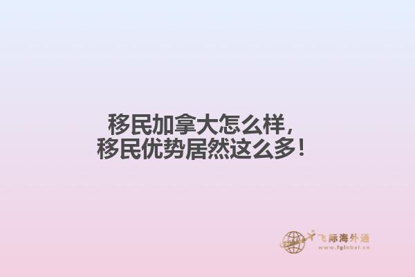 移民加拿大怎么樣，移民優(yōu)勢居然這么多！