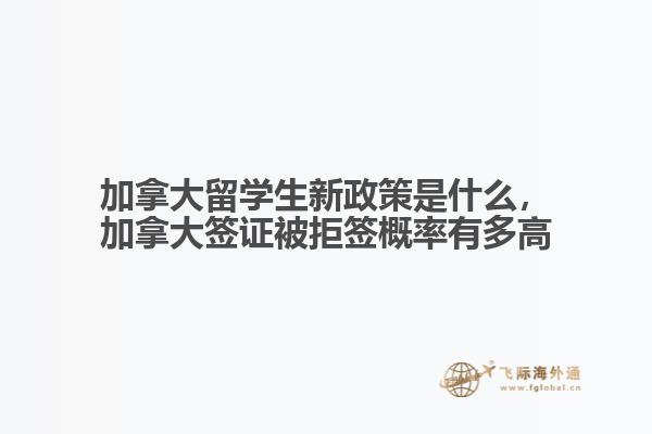 加拿大留學(xué)生新政策是什么，加拿大簽證被拒簽概率有多高