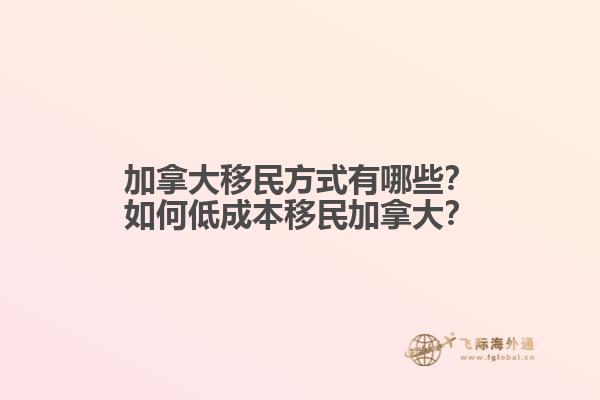 加拿大移民方式有哪些？如何低成本移民加拿大？